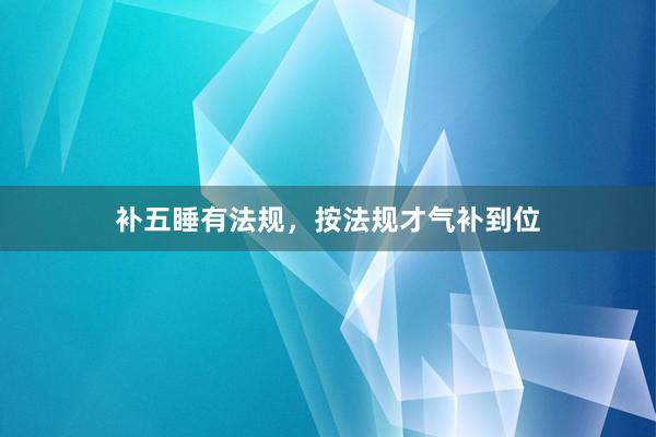 补五睡有法规，按法规才气补到位