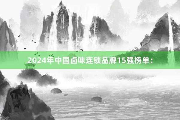 2024年中国卤味连锁品牌15强榜单：