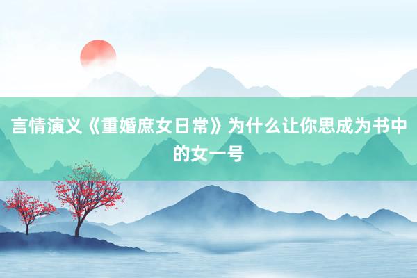 言情演义《重婚庶女日常》为什么让你思成为书中的女一号