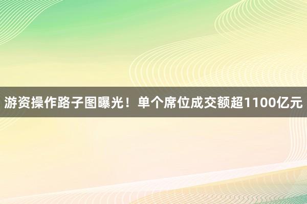 游资操作路子图曝光！单个席位成交额超1100亿元