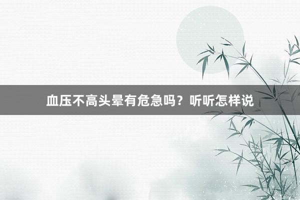 血压不高头晕有危急吗？听听怎样说