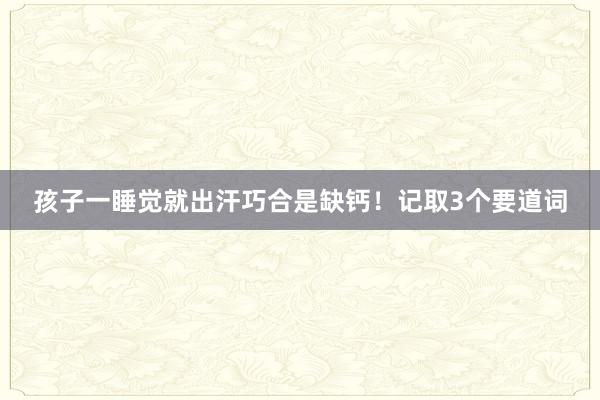 孩子一睡觉就出汗巧合是缺钙！记取3个要道词