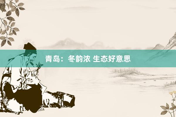 青岛：冬韵浓 生态好意思